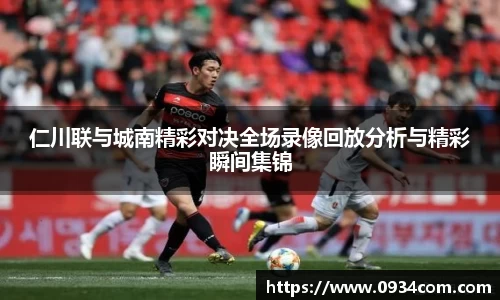 仁川联与城南精彩对决全场录像回放分析与精彩瞬间集锦