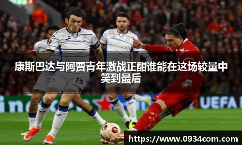 康斯巴达与阿贾青年激战正酣谁能在这场较量中笑到最后