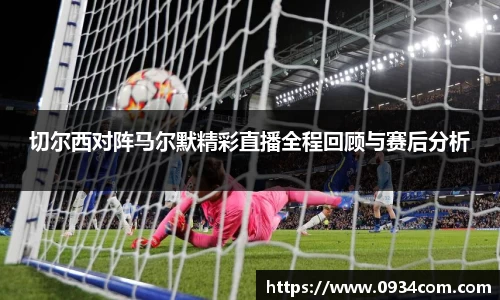 切尔西对阵马尔默精彩直播全程回顾与赛后分析