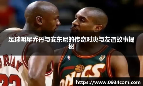 足球明星乔丹与安东尼的传奇对决与友谊故事揭秘